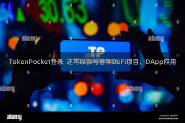 TokenPocket登录 还可以参与各种DeFi项目、DApp应用