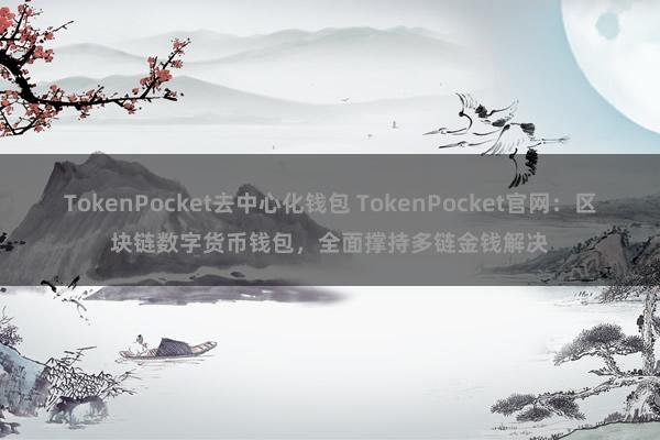 TokenPocket去中心化钱包 TokenPocket官网：区块链数字货币钱包，全面撑持多链金钱解决