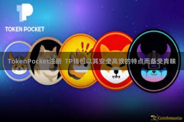 TokenPocket注册  TP钱包以其安全高效的特点而备受青睐