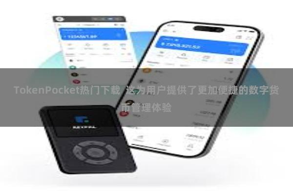 TokenPocket热门下载  这为用户提供了更加便捷的数字货币管理体验